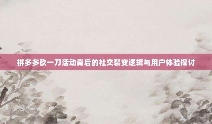 拼多多砍一刀活动背后的社交裂变逻辑与用户体验探讨-第1张图片-拼多多助力 拼多多砍一刀活动背后的社交裂变逻辑与用户体验探讨-第1张图片-拼多多助力
