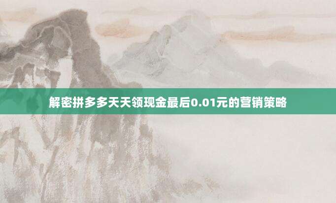解密拼多多天天领现金最后0.01元的营销策略-第1张图片-拼多多助力 解密拼多多天天领现金最后0.01元的营销策略-第1张图片-拼多多助力