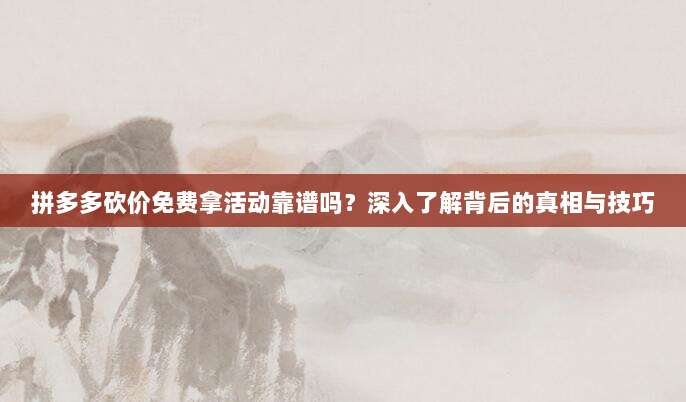 拼多多砍价免费拿活动靠谱吗?深入了解背后的真相与技巧-第1张图片-拼多多助力 拼多多砍价免费拿活动靠谱吗?深入了解背后的真相与技巧-第1张图片-拼多多助力