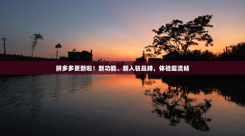 拼多多更新啦!新功能、新入驻品牌,体验超流畅-第1张图片-拼多多助力 拼多多更新啦!新功能、新入驻品牌,体验超流畅-第1张图片-拼多多助力