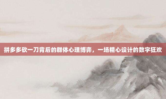 拼多多砍一刀背后的群体心理博弈,一场精心设计的数字狂欢-第1张图片-拼多多助力 拼多多砍一刀背后的群体心理博弈,一场精心设计的数字狂欢-第1张图片-拼多多助力