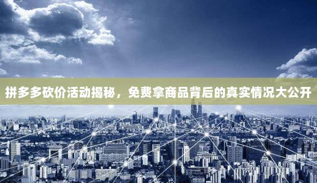拼多多砍价活动揭秘,免费拿商品背后的真实情况大公开-第1张图片-拼多多助力 拼多多砍价活动揭秘,免费拿商品背后的真实情况大公开-第1张图片-拼多多助力