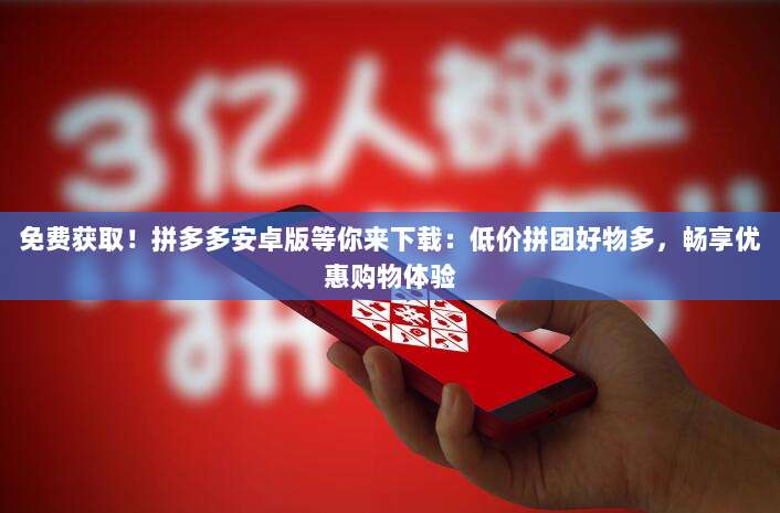 免费获取!拼多多安卓版等你来下载:低价拼团好物多,畅享优惠购物体验-第1张图片-拼多多助力 免费获取!拼多多安卓版等你来下载:低价拼团好物多,畅享优惠购物体验-第1张图片-拼多多助力