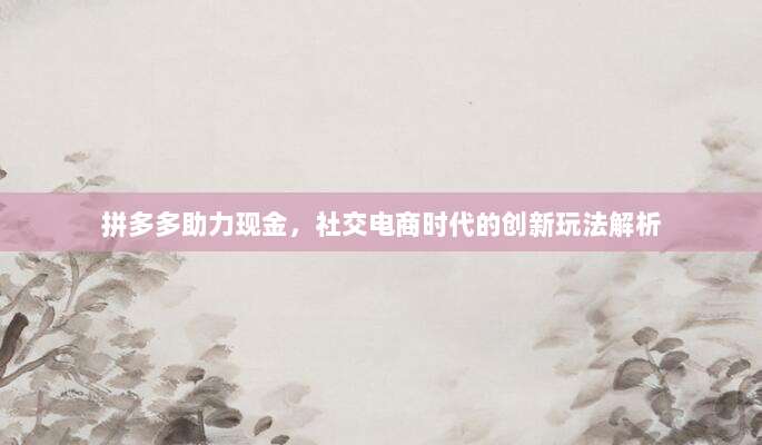 拼多多助力现金,社交电商时代的创新玩法解析-第1张图片-拼多多助力 拼多多助力现金,社交电商时代的创新玩法解析-第1张图片-拼多多助力