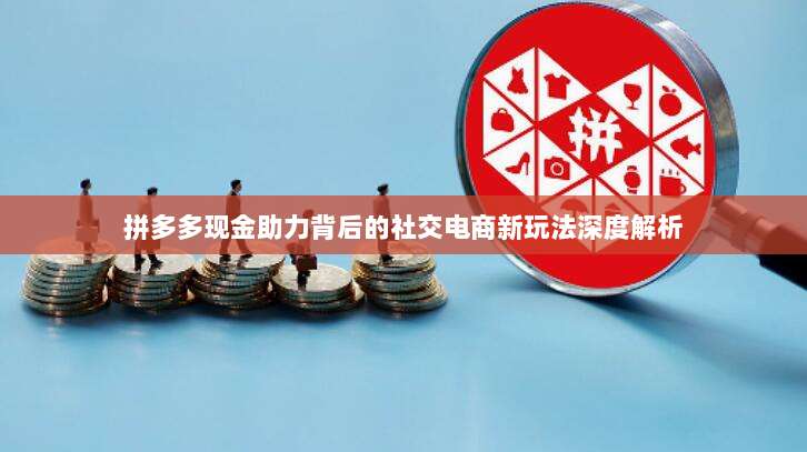 拼多多现金助力背后的社交电商新玩法深度解析-第1张图片-拼多多助力 拼多多现金助力背后的社交电商新玩法深度解析-第1张图片-拼多多助力