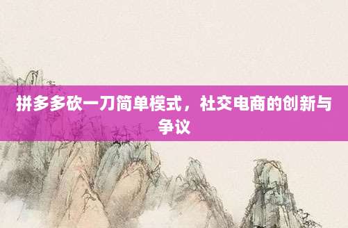 拼多多砍一刀简单模式，社交电商的创新与争议-第1张图片-拼多多助力