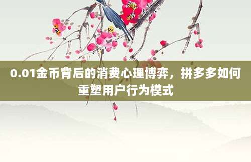 0.01金币背后的消费心理博弈,拼多多如何重塑用户行为模式-第1张图片-拼多多助力 0.01金币背后的消费心理博弈,拼多多如何重塑用户行为模式-第1张图片-拼多多助力