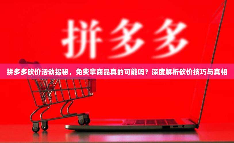 拼多多砍价活动揭秘,免费拿商品真的可能吗?深度解析砍价技巧与真相-第1张图片-拼多多助力 拼多多砍价活动揭秘,免费拿商品真的可能吗?深度解析砍价技巧与真相-第1张图片-拼多多助力
