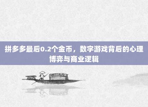 拼多多最后0.2个金币,数字游戏背后的心理博弈与商业逻辑-第1张图片-拼多多助力 拼多多最后0.2个金币,数字游戏背后的心理博弈与商业逻辑-第1张图片-拼多多助力
