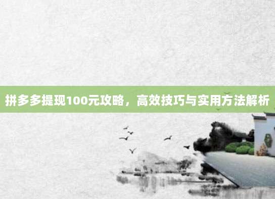 拼多多提现100元攻略,高效技巧与实用方法解析-第1张图片-拼多多助力 拼多多提现100元攻略,高效技巧与实用方法解析-第1张图片-拼多多助力
