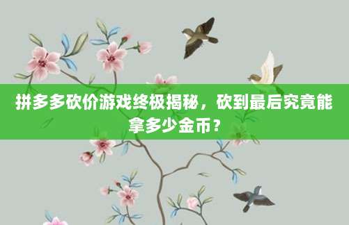 拼多多砍价游戏终极揭秘,砍到最后究竟能拿多少金币?-第1张图片-拼多多助力 拼多多砍价游戏终极揭秘,砍到最后究竟能拿多少金币?-第1张图片-拼多多助力