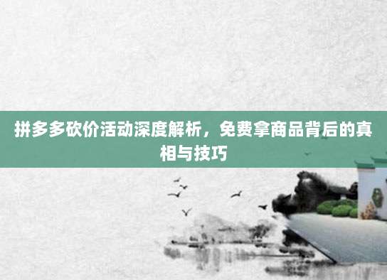 拼多多砍价活动深度解析,免费拿商品背后的真相与技巧-第1张图片-拼多多助力 拼多多砍价活动深度解析,免费拿商品背后的真相与技巧-第1张图片-拼多多助力
