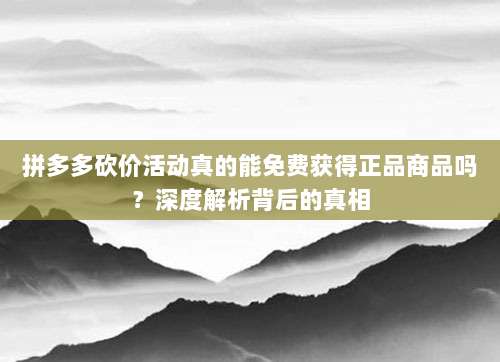 拼多多砍价活动真的能免费获得正品商品吗?深度解析背后的真相-第1张图片-拼多多助力 拼多多砍价活动真的能免费获得正品商品吗?深度解析背后的真相-第1张图片-拼多多助力