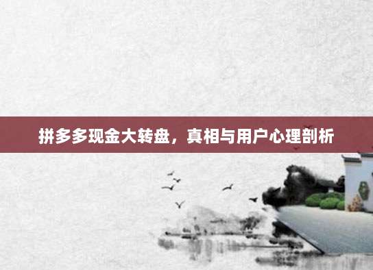 拼多多现金大转盘，真相与用户心理剖析-第1张图片-拼多多助力