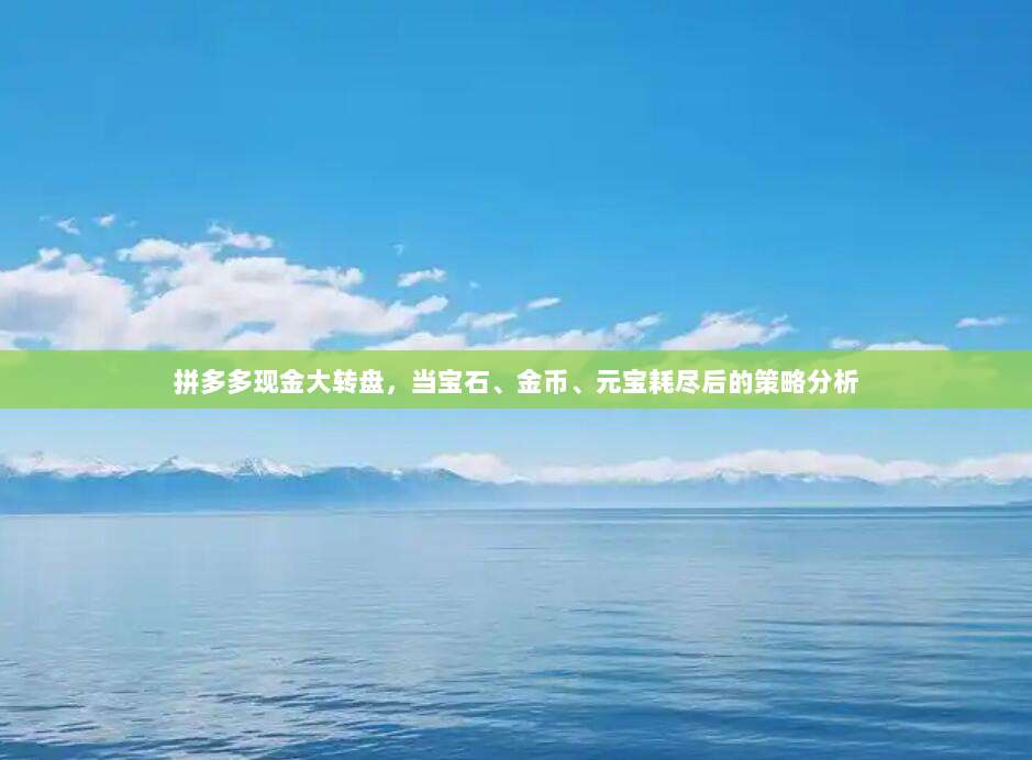 拼多多现金大转盘,当宝石、金币、元宝耗尽后的策略分析-第1张图片-拼多多助力 拼多多现金大转盘,当宝石、金币、元宝耗尽后的策略分析-第1张图片-拼多多助力