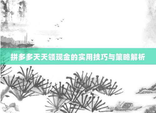 拼多多天天领现金的实用技巧与策略解析-第1张图片-拼多多助力 拼多多天天领现金的实用技巧与策略解析-第1张图片-拼多多助力