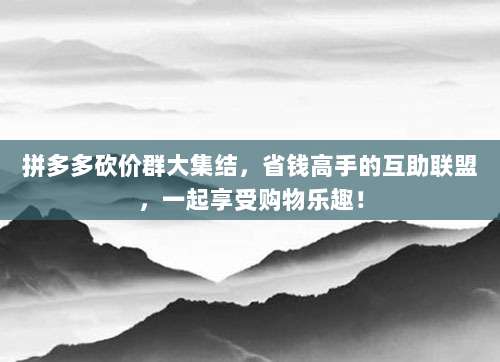 拼多多砍价群大集结,省钱高手的互助联盟,一起享受购物乐趣!-第1张图片-拼多多助力 拼多多砍价群大集结,省钱高手的互助联盟,一起享受购物乐趣!-第1张图片-拼多多助力
