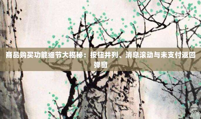 商品购买功能细节大揭秘:按钮并列、消息滚动与未支付返回弹窗-第1张图片-拼多多助力 商品购买功能细节大揭秘:按钮并列、消息滚动与未支付返回弹窗-第1张图片-拼多多助力