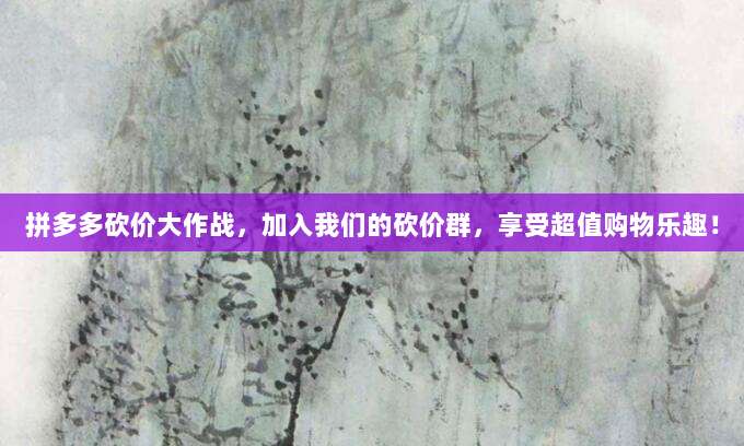 拼多多砍价大作战,加入我们的砍价群,享受超值购物乐趣!-第1张图片-拼多多助力 拼多多砍价大作战,加入我们的砍价群,享受超值购物乐趣!-第1张图片-拼多多助力