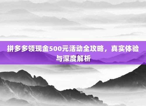 拼多多领现金500元活动全攻略,真实体验与深度解析-第1张图片-拼多多助力 拼多多领现金500元活动全攻略,真实体验与深度解析-第1张图片-拼多多助力
