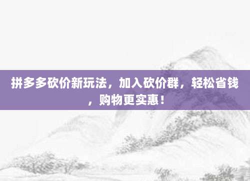 拼多多砍价新玩法,加入砍价群,轻松省钱,购物更实惠!-第1张图片-拼多多助力 拼多多砍价新玩法,加入砍价群,轻松省钱,购物更实惠!-第1张图片-拼多多助力