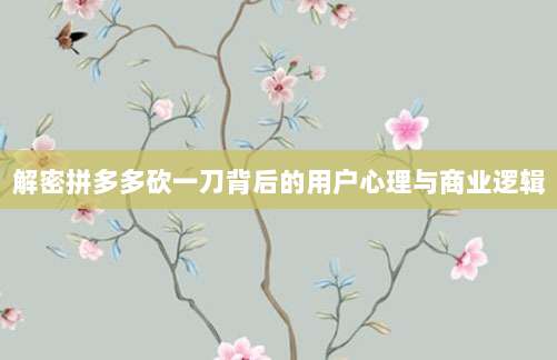 解密拼多多砍一刀背后的用户心理与商业逻辑-第1张图片-拼多多助力 解密拼多多砍一刀背后的用户心理与商业逻辑-第1张图片-拼多多助力