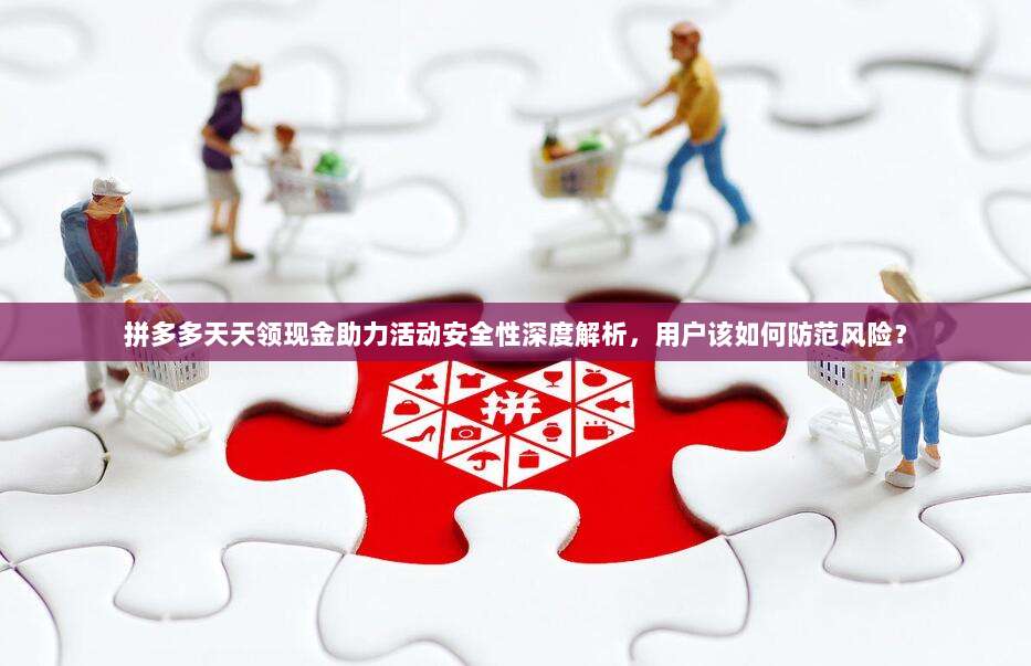 拼多多天天领现金助力活动安全性深度解析,用户该如何防范风险?-第1张图片-拼多多助力 拼多多天天领现金助力活动安全性深度解析,用户该如何防范风险?-第1张图片-拼多多助力