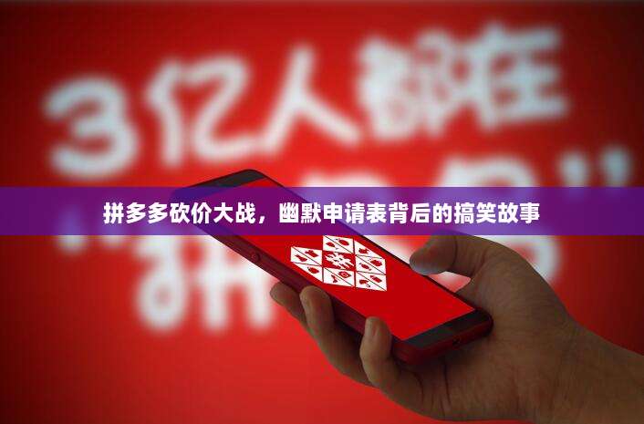 拼多多砍价大战，幽默申请表背后的搞笑故事-第1张图片-拼多多助力