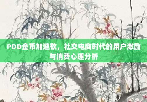 PDD金币加速砍,社交电商时代的用户激励与消费心理分析-第1张图片-拼多多助力 PDD金币加速砍,社交电商时代的用户激励与消费心理分析-第1张图片-拼多多助力