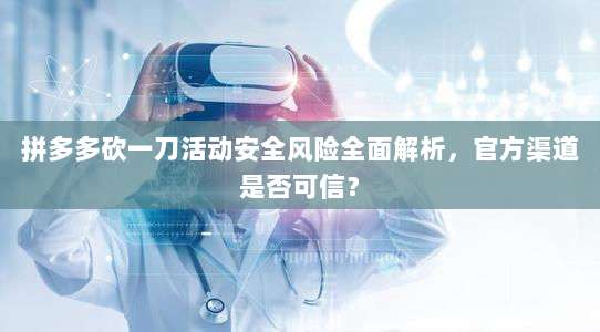 拼多多砍一刀活动安全风险全面解析,官方渠道是否可信?-第1张图片-拼多多助力 拼多多砍一刀活动安全风险全面解析,官方渠道是否可信?-第1张图片-拼多多助力