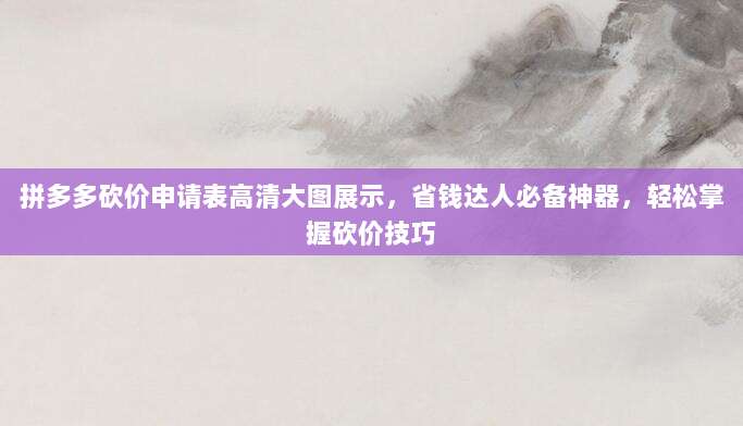 拼多多砍价申请表高清大图展示，省钱达人必备神器，轻松掌握砍价技巧-第1张图片-拼多多助力