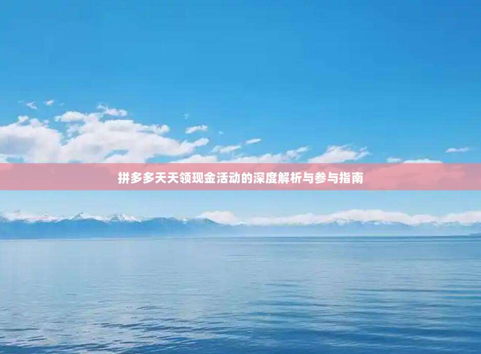 拼多多天天领现金活动的深度解析与参与指南-第1张图片-拼多多助力 拼多多天天领现金活动的深度解析与参与指南-第1张图片-拼多多助力