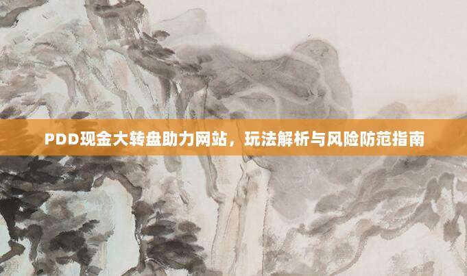 PDD现金大转盘助力网站，玩法解析与风险防范指南-第1张图片-拼多多助力