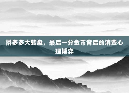 拼多多大转盘，最后一分金币背后的消费心理博弈-第1张图片-拼多多助力
