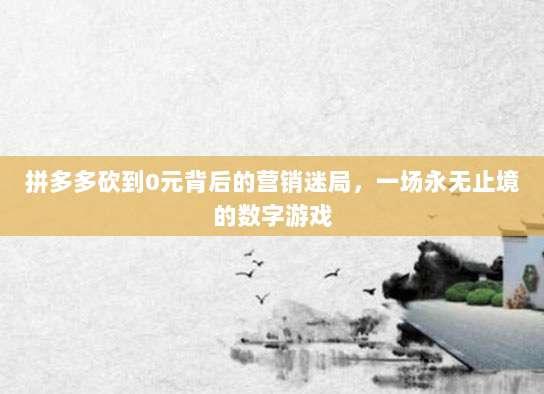 拼多多砍到0元背后的营销迷局，一场永无止境的数字游戏-第1张图片-拼多多助力