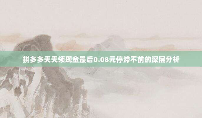拼多多天天领现金最后0.08元停滞不前的深层分析-第1张图片-拼多多助力