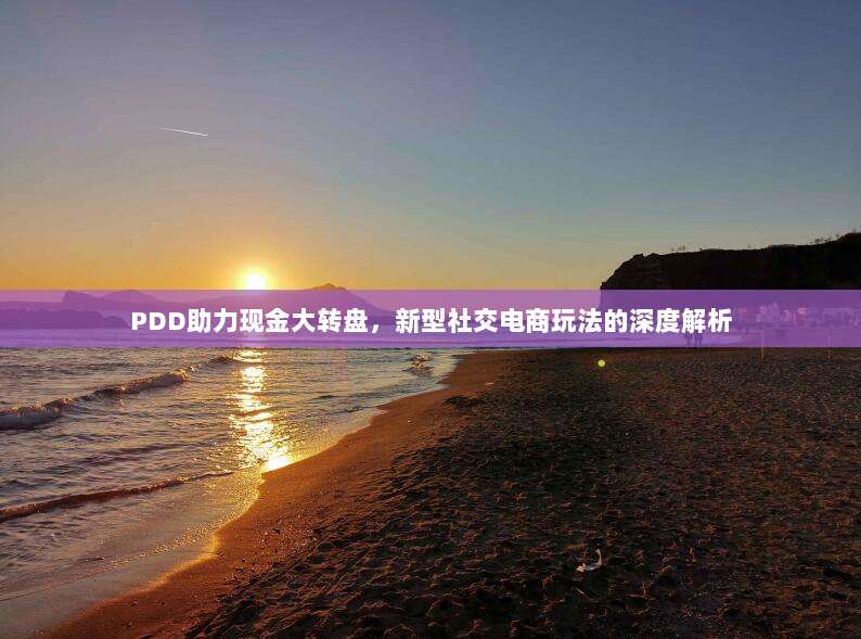 PDD助力现金大转盘，新型社交电商玩法的深度解析-第1张图片-拼多多助力