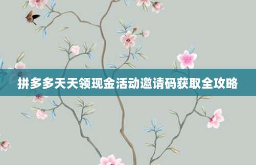 拼多多天天领现金活动邀请码获取全攻略-第1张图片-拼多多助力