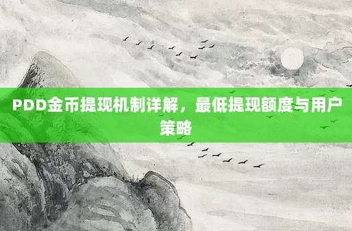 PDD金币提现机制详解,最低提现额度与用户策略-第1张图片-拼多多助力 PDD金币提现机制详解,最低提现额度与用户策略-第1张图片-拼多多助力