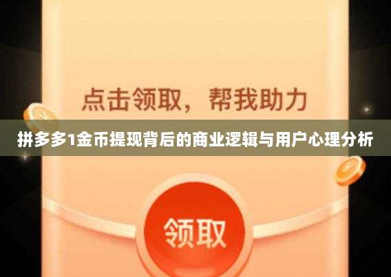 拼多多1金币提现背后的商业逻辑与用户心理分析-第1张图片-拼多多助力 拼多多1金币提现背后的商业逻辑与用户心理分析-第1张图片-拼多多助力