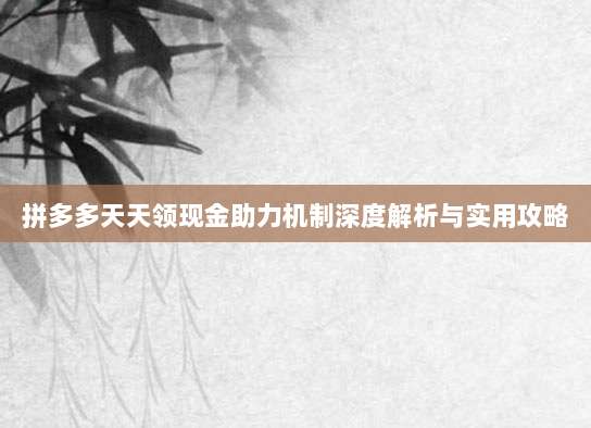 拼多多天天领现金助力机制深度解析与实用攻略-第1张图片-拼多多助力 拼多多天天领现金助力机制深度解析与实用攻略-第1张图片-拼多多助力
