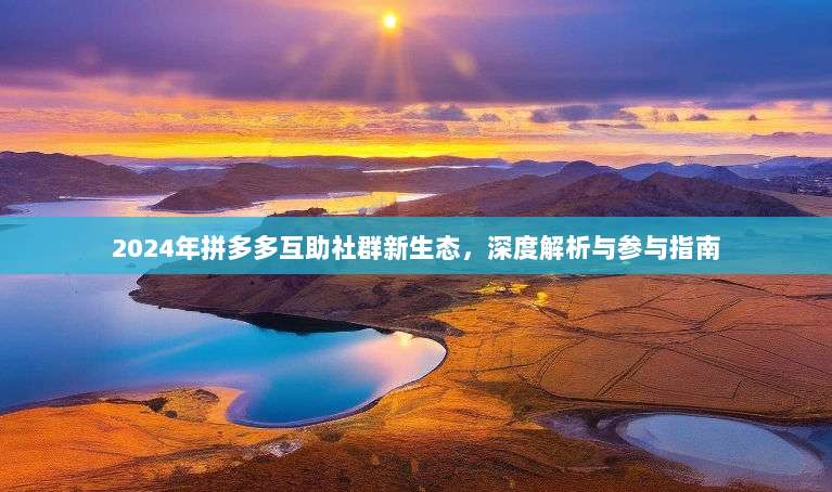 2024年拼多多互助社群新生态,深度解析与参与指南-第1张图片-拼多多助力 2024年拼多多互助社群新生态,深度解析与参与指南-第1张图片-拼多多助力