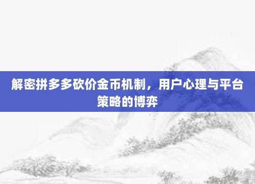 解密拼多多砍价金币机制,用户心理与平台策略的博弈-第1张图片-拼多多助力 解密拼多多砍价金币机制,用户心理与平台策略的博弈-第1张图片-拼多多助力