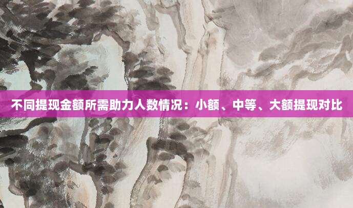 不同提现金额所需助力人数情况:小额、中等、大额提现对比-第1张图片-拼多多助力 不同提现金额所需助力人数情况:小额、中等、大额提现对比-第1张图片-拼多多助力
