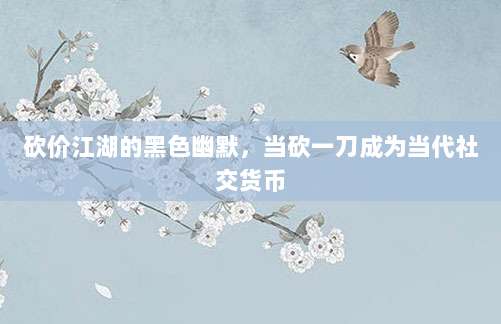 砍价江湖的黑色幽默,当砍一刀成为当代社交货币-第1张图片-拼多多助力 砍价江湖的黑色幽默,当砍一刀成为当代社交货币-第1张图片-拼多多助力