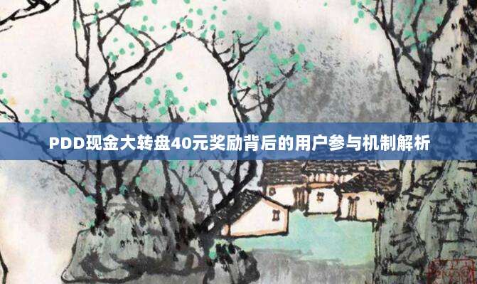 PDD现金大转盘40元奖励背后的用户参与机制解析-第1张图片-拼多多助力 PDD现金大转盘40元奖励背后的用户参与机制解析-第1张图片-拼多多助力
