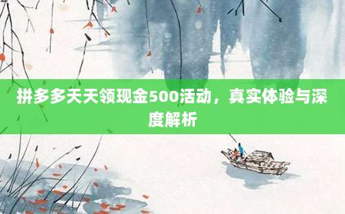 拼多多天天领现金500活动,真实体验与深度解析-第1张图片-拼多多助力 拼多多天天领现金500活动,真实体验与深度解析-第1张图片-拼多多助力