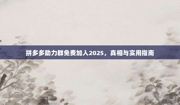 拼多多助力群免费加入2025,真相与实用指南-第1张图片-拼多多助力 拼多多助力群免费加入2025,真相与实用指南-第1张图片-拼多多助力