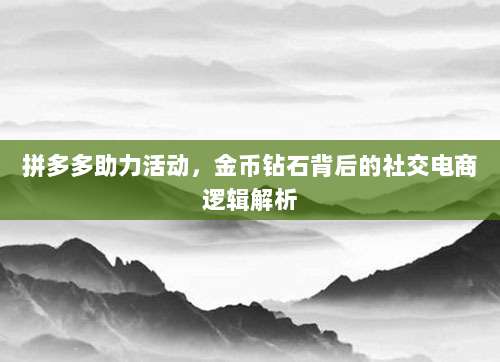拼多多助力活动,金币钻石背后的社交电商逻辑解析-第1张图片-拼多多助力 拼多多助力活动,金币钻石背后的社交电商逻辑解析-第1张图片-拼多多助力