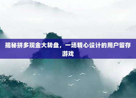 揭秘拼多现金大转盘,一场精心设计的用户留存游戏-第1张图片-拼多多助力 揭秘拼多现金大转盘,一场精心设计的用户留存游戏-第1张图片-拼多多助力